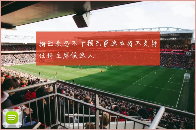 梅西表态不干预巴萨选举将不支持任何主席候选人