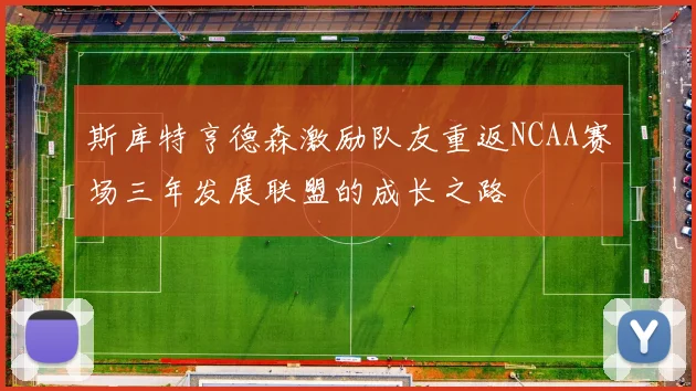 斯库特亨德森激励队友重返NCAA赛场三年发展联盟的成长之路