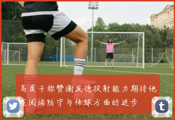 乌度卡称赞谢泼德投射能力期待他在阅读防守与传球方面的进步