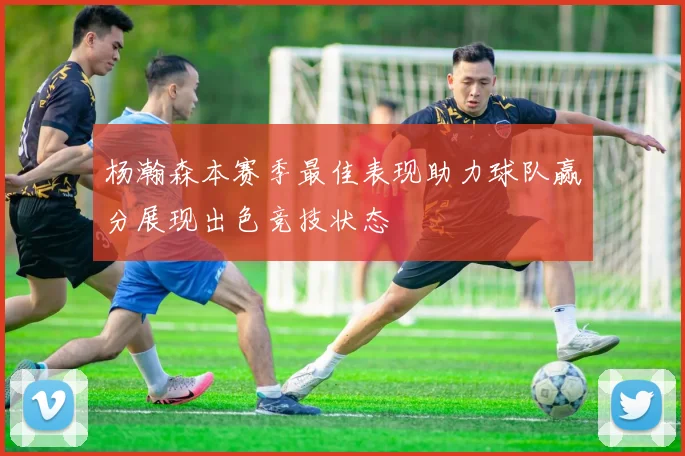 杨瀚森本赛季最佳表现助力球队赢分展现出色竞技状态