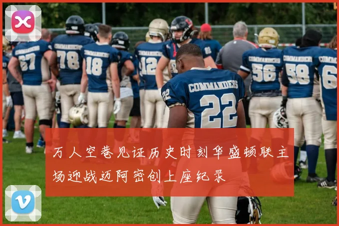 万人空巷见证历史时刻华盛顿联主场迎战迈阿密创上座纪录