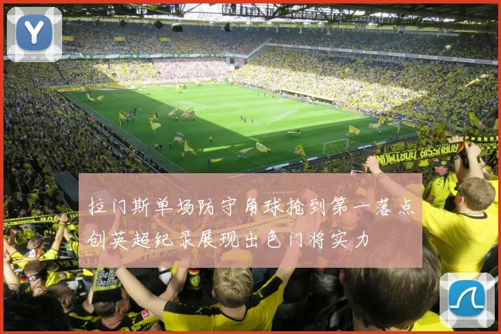 拉门斯单场防守角球抢到第一落点创英超纪录展现出色门将实力