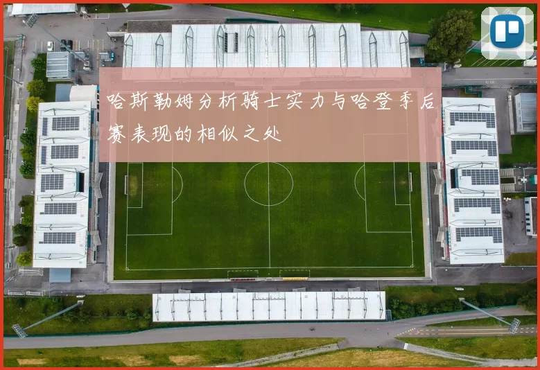 哈斯勒姆分析骑士实力与哈登季后赛表现的相似之处