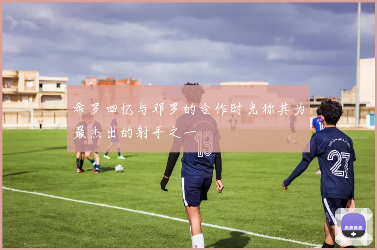 希罗回忆与邓罗的合作时光称其为最杰出的射手之一