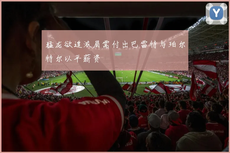 猛龙欲追浓眉需付出巴雷特与珀尔特尔以平薪资