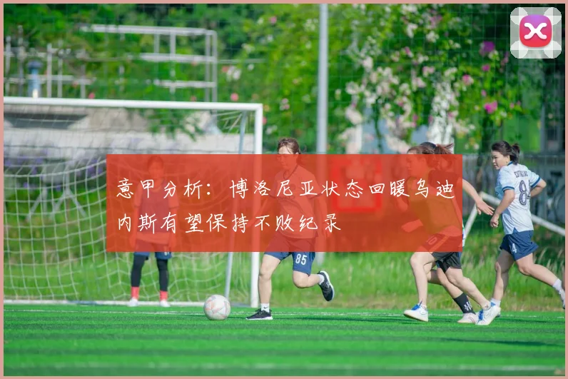 意甲分析：博洛尼亚状态回暖乌迪内斯有望保持不败纪录