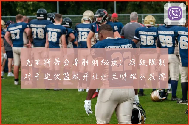 克里斯蒂分享胜利秘诀：有效限制对手进攻篮板并让杜兰特难以发挥