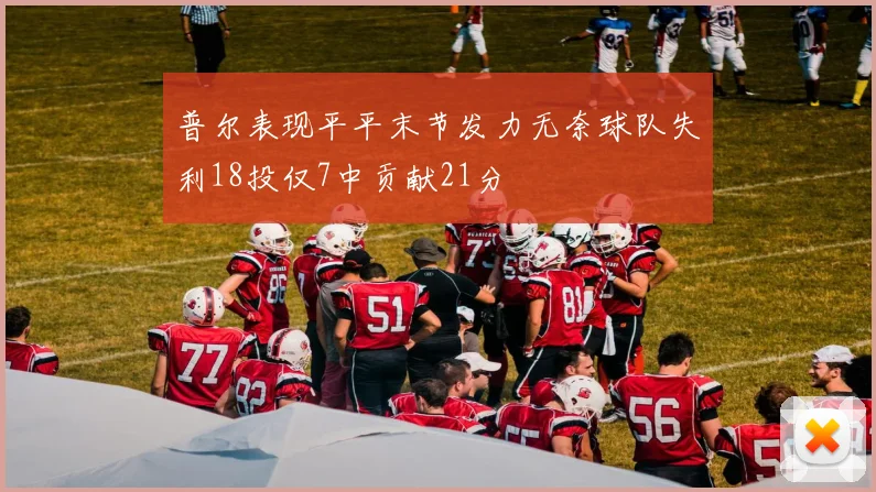 普尔表现平平末节发力无奈球队失利18投仅7中贡献21分