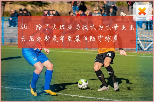 KG：除了文班亚马我认为杰登麦克丹尼尔斯是年度最佳防守球员