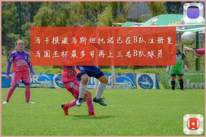 马卡报道马斯坦托诺已在B队注册皇马国王杯最多可再上三名B队球员