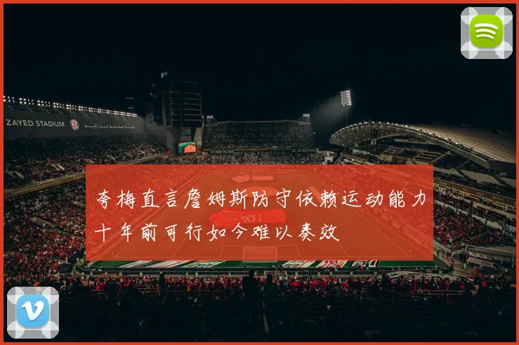 夸梅直言詹姆斯防守依赖运动能力十年前可行如今难以奏效