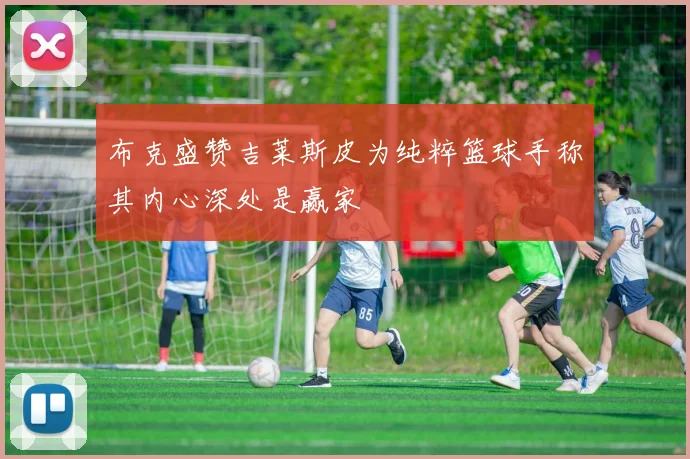 布克盛赞吉莱斯皮为纯粹篮球手称其内心深处是赢家
