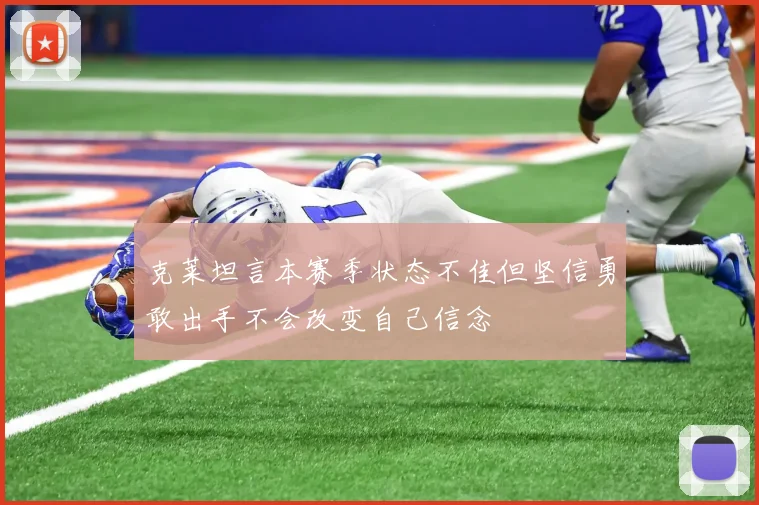 克莱坦言本赛季状态不佳但坚信勇敢出手不会改变自己信念